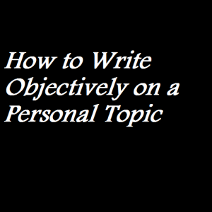 How to Write Objectively on a Personal Topic