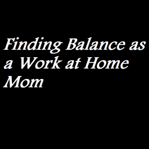 Finding Balance as a Work at Home Mom