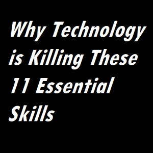 Why Technology is Killing These 11 Essential Skills